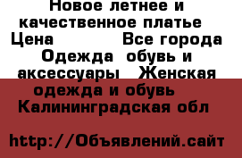 Новое летнее и качественное платье › Цена ­ 1 200 - Все города Одежда, обувь и аксессуары » Женская одежда и обувь   . Калининградская обл.